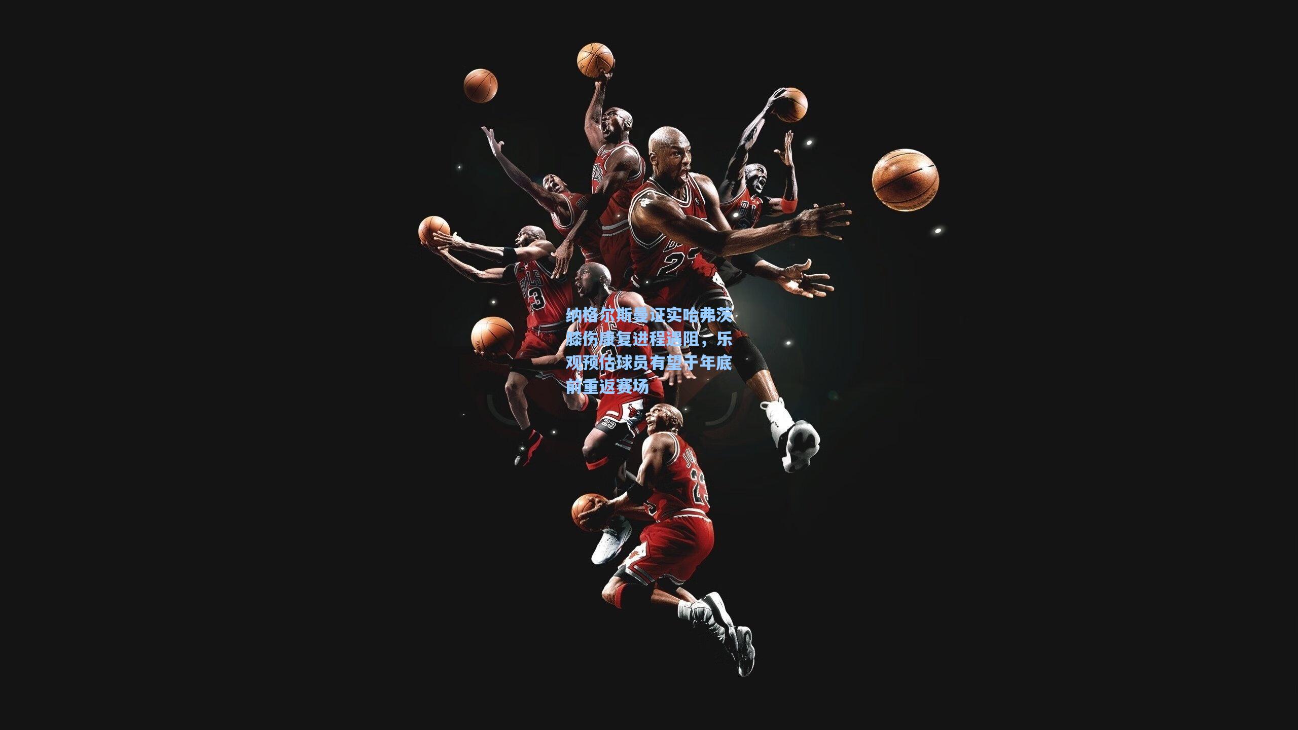 纳格尔斯曼证实哈弗茨膝伤康复进程遇阻,乐观预估球员有望于年底前重返赛场