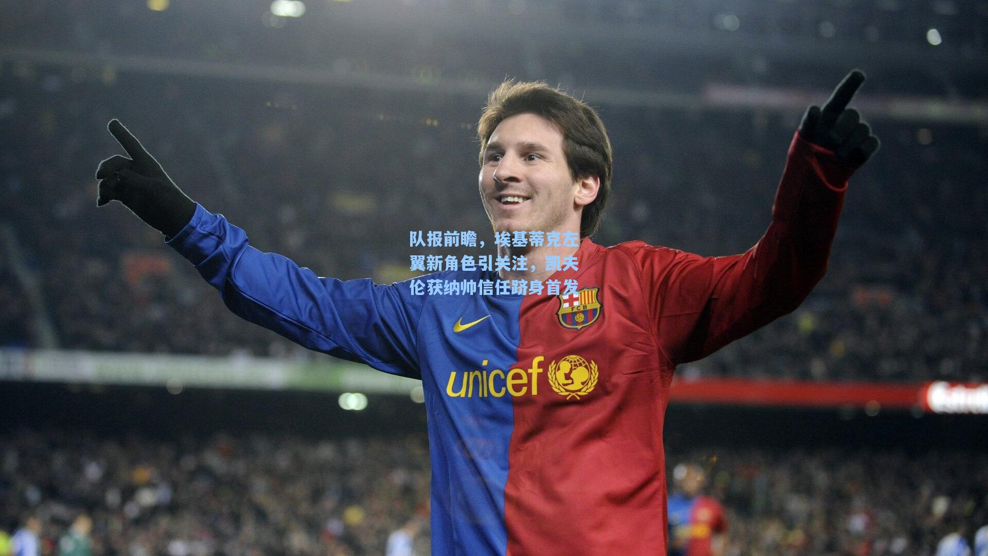 队报前瞻，埃基蒂克左翼新角色引关注，凯夫伦获纳帅信任跻身首发