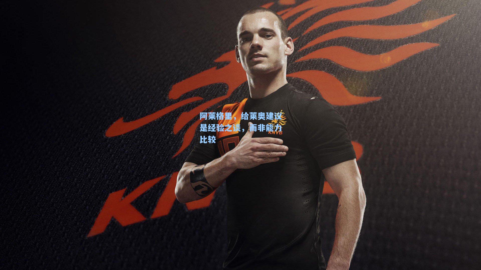 阿莱格里，给莱奥建议是经验之谈，而非能力比较